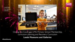 Leeds Museums and Galleries Closing the Covid gap: LMG Primary School Membership, curriculum planning and Recovery Curriculum